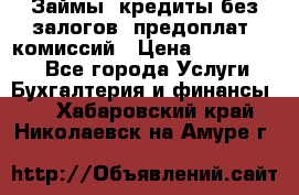 Займы, кредиты без залогов, предоплат, комиссий › Цена ­ 3 000 000 - Все города Услуги » Бухгалтерия и финансы   . Хабаровский край,Николаевск-на-Амуре г.